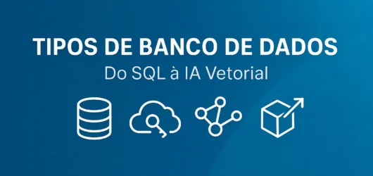 Tipos de Banco de Dados: qual usar, quando e por quê — O Guia Completo